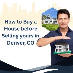 Buying a Home Before Selling Your Current One in Denver, CO