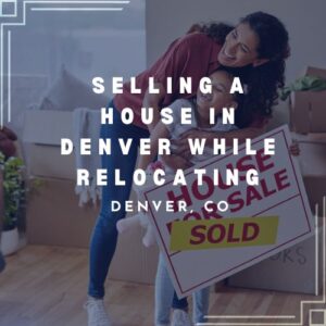 selling a house while relocating in Denver, CO