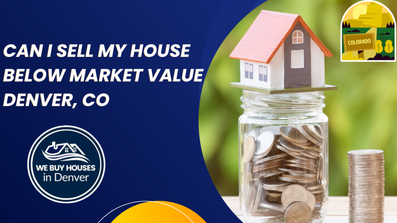 Can I Sell My House Below Market Value Denver, CO Can I Sell My House Below Market Value Denver, CO